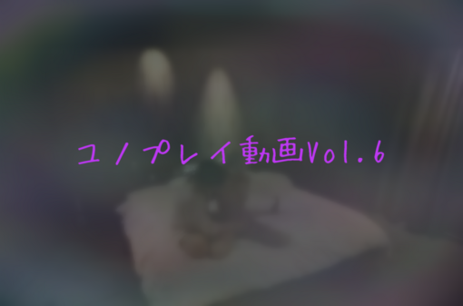 YUNO(ユノ) ユノプレイ動画Vol.6